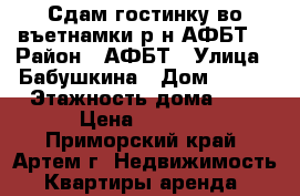 Сдам гостинку во въетнамки р-н АФБТ! › Район ­ АФБТ › Улица ­ Бабушкина › Дом ­ 4/1 › Этажность дома ­ 5 › Цена ­ 9 000 - Приморский край, Артем г. Недвижимость » Квартиры аренда   